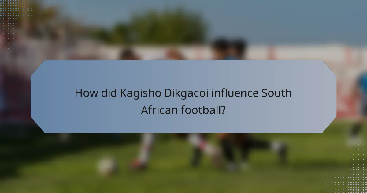 How did Kagisho Dikgacoi influence South African football?
