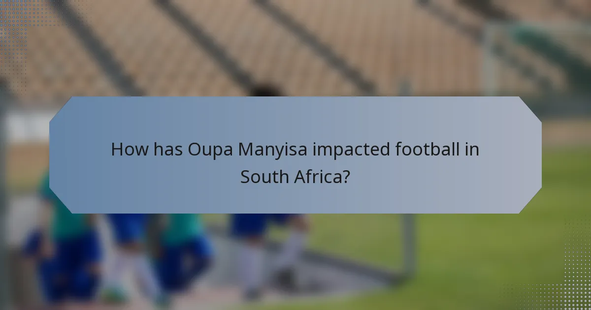 How has Oupa Manyisa impacted football in South Africa?