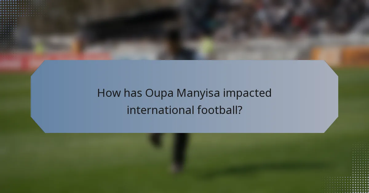 How has Oupa Manyisa impacted international football?