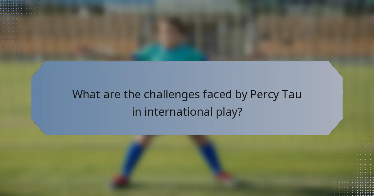 What are the challenges faced by Percy Tau in international play?