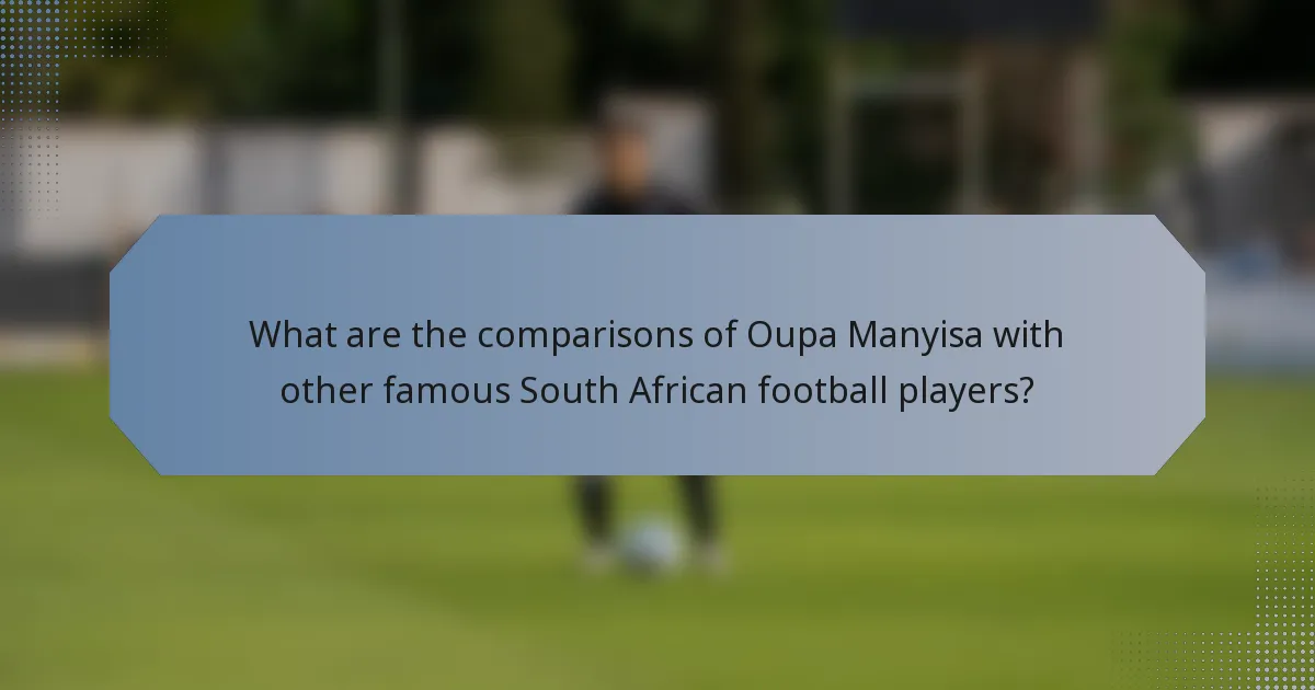 What are the comparisons of Oupa Manyisa with other famous South African football players?