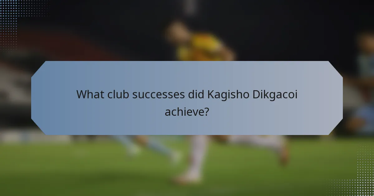 What club successes did Kagisho Dikgacoi achieve?