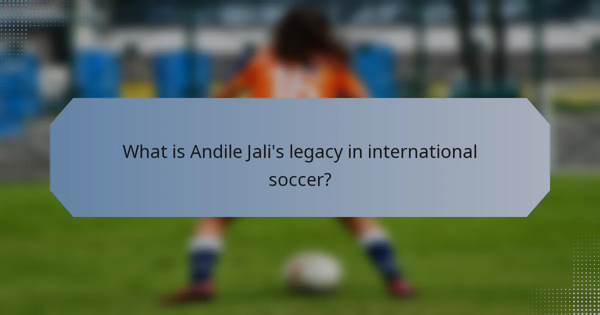 What is Andile Jali's legacy in international soccer?