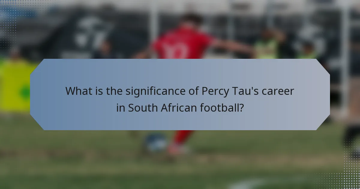 What is the significance of Percy Tau's career in South African football?