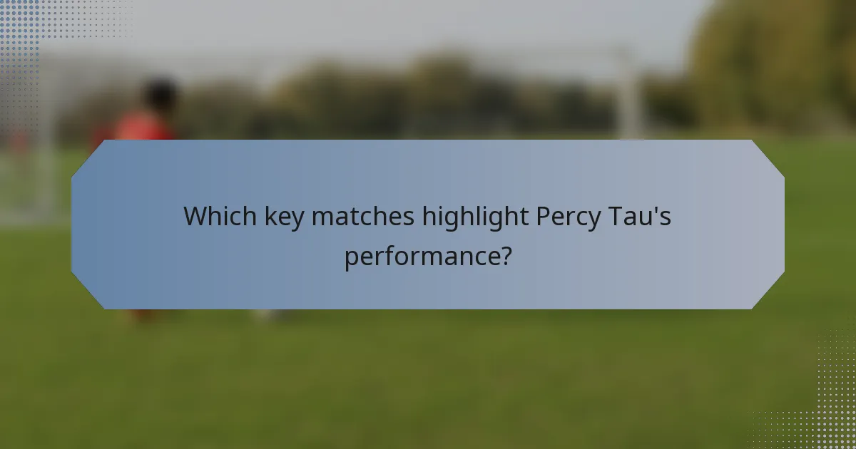 Which key matches highlight Percy Tau's performance?