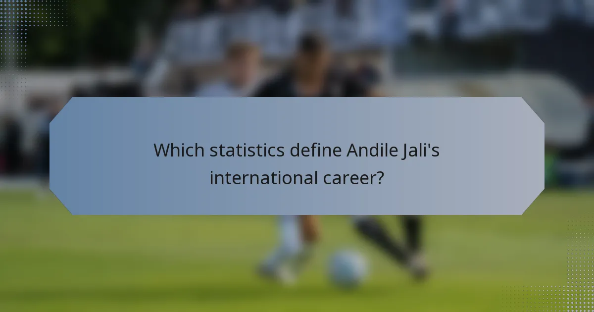 Which statistics define Andile Jali's international career?